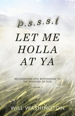 p.s.s.s.t LET ME HOLLA AT YA: Recognizing and Responding to the Whispers of God by Washington, Will