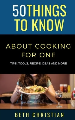 50 Things to Know About Cooking for One: Tips, Tools, Recipe Ideas & More by Know, 50 Things to