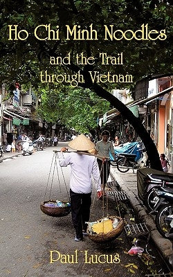 Ho Chi Minh Noodles and the Trail Through Vietnam by Lucus, Paul