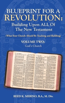 Blueprint for a Revolution: Building Upon All of the New Testament - Volume Two: (What Your Church Should Be Teaching and Building) by Merino B. a. M. DIV, Reed K.