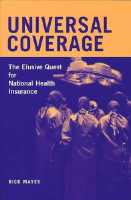 Universal Coverage: The Elusive Quest for National Health Insurance by Mayes, Rick