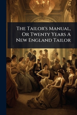 The Tailor's Manual, Or Twenty Years A New England Tailor by Anonymous