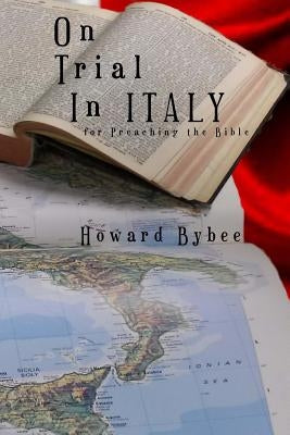On Trial in Italy: for Preaching the Bible by Bybee, Howard