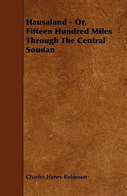 Hausaland - Or, Fifteen Hundred Miles Through the Central Soudan by Robinson, Charles Henry