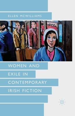 Women and Exile in Contemporary Irish Fiction by McWilliams, Ellen