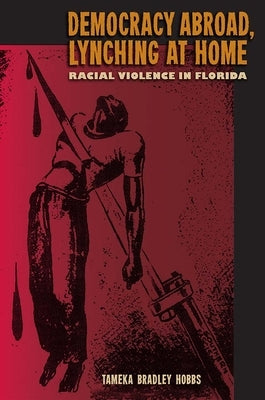 Democracy Abroad, Lynching at Home: Racial Violence in Florida by Hobbs, Tameka Bradley