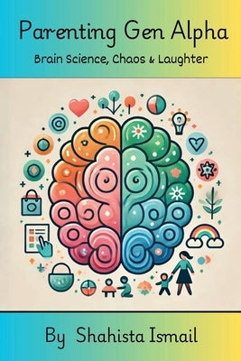 Parenting Gen Alpha: Brain Science, Chaos and Laughter by Shahista Ismail