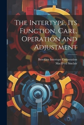 The Intertype, its Function, Care, Operation and Adjustment by Sinclair, Macd Ed