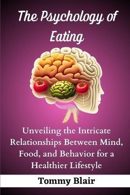 The Psychology of Eating: Unveiling the Intricate Relationships Between Mind, Food, and Behavior for a Healthier Lifestyle by Blair, Tommy