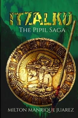 ITZALKU - The Pipil Saga: The Pipil Saga by Juarez, Milton Manrique