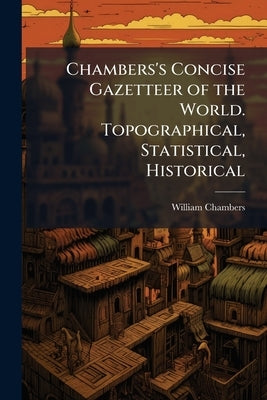 Chambers's Concise Gazetteer of the World. Topographical, Statistical, Historical by Chambers, William