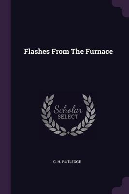 Flashes From The Furnace by Rutledge, C. H.