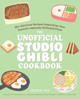 The Unofficial Studio Ghibli Cookbook: 50+ Delicious Recipes Inspired by Your Favorite Japanese Animated Films by Yun, Jessica