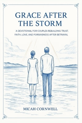 Grace After the Storm: A Devotional for Couples Rebuilding Trust, Faith, Love, and Forgiveness After Betrayal by Cornwell, Micah