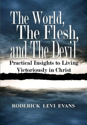 The World, The Flesh, and The Devil: Practical Insights to Living Victoriously in Christ by Evans, Roderick L.