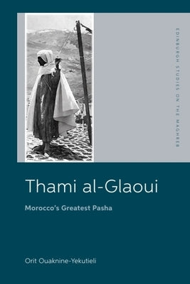 Thami Al-Glaoui: Morocco's Greatest Pasha by Ouaknine-Yekutieli, Orit