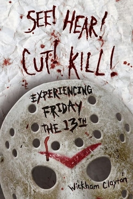 See! Hear! Cut! Kill!: Experiencing Friday the 13th by Clayton, Wickham