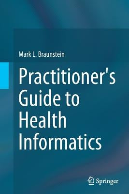 Practitioner's Guide to Health Informatics by Braunstein, Mark L.