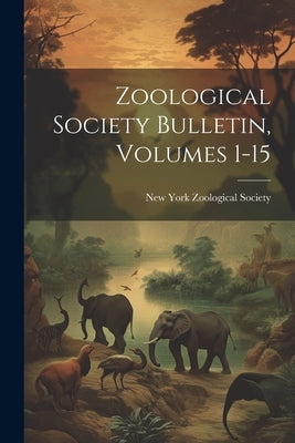 Zoological Society Bulletin, Volumes 1-15 by New York Zoological Society