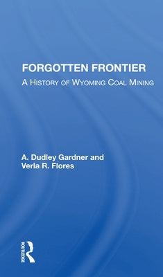 Forgotten Frontier: A History of Wyoming Coal Mining by Gardner, A. Dudley