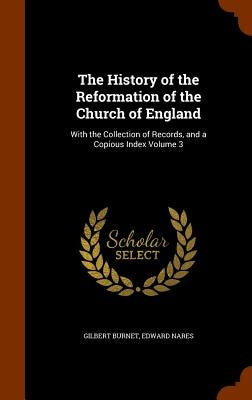 The History of the Reformation of the Church of England: With the Collection of Records, and a Copious Index Volume 3 by Burnet, Gilbert