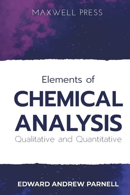 Elements of CHEMICAL ANALYSIS Qualitative and Quantitative by Parnell, Edward Andrew