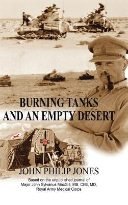Burning Tanks and an Empty Desert: Based on the unpublished journal of Major John Sylvanus MacGill, MB, ChB, MD, Royal Army Medical Corps by Jones, John Philip