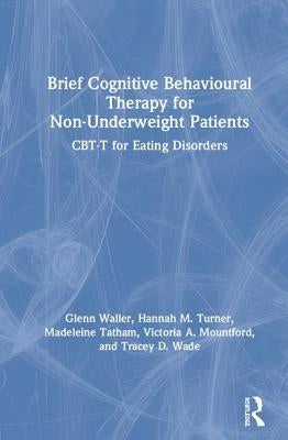 Brief Cognitive Behavioural Therapy for Non-Underweight Patients: Cbt-T for Eating Disorders by Waller, Glenn