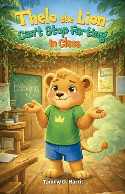 Thelo the Lion Can't Stop Farting in Class by Harris, Tammy D.