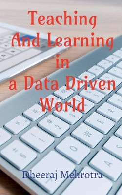 Teaching And Learning In A Data Driven World by Mehrotra, Dheeraj