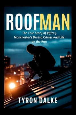 Roofman: The True Story of Jeffrey Manchester's Daring Crimes and Life on the Run by Dalke, Tyron