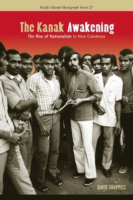 The Kanak Awakening: The Rise of Nationalism in New Caledonia by Chappell, David A.