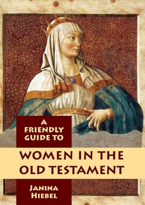 Friendly Guide to Women in the Old Testament by Hiebel, Janina