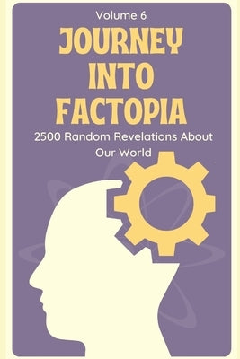 Journey into Factopia: 2500 Random Revelations About Our World: Volume 6 by King, Matthew