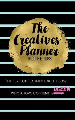 The Creatives Planner: Content Planner for the Boss Who Knows Content is King! by Doss, Nicole