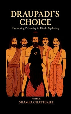 Draupadi's Choice: Examining Polyandry In Hindu Mythology by Shampa Chatterjee