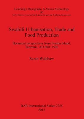 Swahili Urbanisation, Trade and Food Production: Botanical perspectives from Pemba Island, Tanzania, AD 600-1500 by Walshaw, Sarah