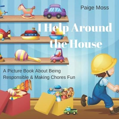 I Help Around The House: Picture Book About Being Responsible & Making Chores Fun by Moss, Paige