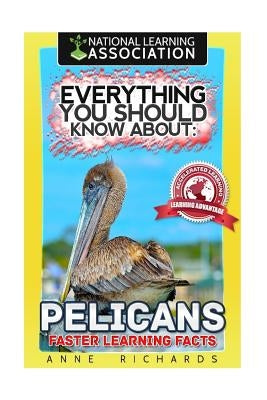 Everything You Should Know About: Pelicans Faster Learning Facts by Richards, Anne
