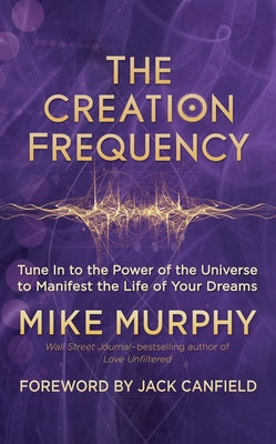 The Creation Frequency: Tune in to the Power of the Universe to Manifest the Life of Your Dreams by Murphy, Mike