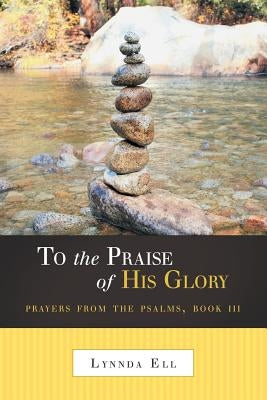 To the Praise of His Glory: Prayers from the Psalms, Book III by Ell, Lynnda