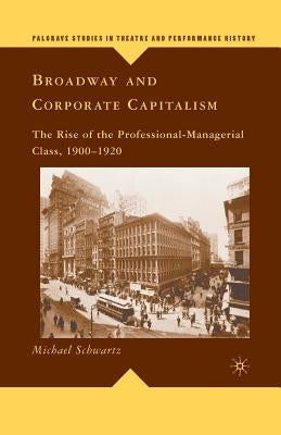 Broadway and Corporate Capitalism: The Rise of the Professional-Managerial Class, 1900-1920 by Schwartz, M.