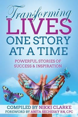 Transforming Lives One Story at a Time: Powerful Stories of Success & Inspiration by Clarke, Nikki