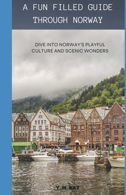 A Fun Filled Guide Through Norway: Dive Into Norway's Playful Culture and Scenic Wonders by Day, Y. M.