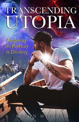 Transcending Utopia: Reopening the Individual Pathway to Divinity by Hunter, Kevin