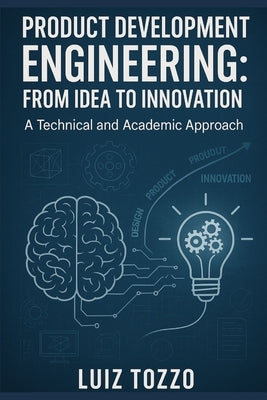 Product Development Engineering: From Idea to Innovation: technical and academic by Tozzo, Luiz