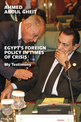 Egypt's Foreign Policy in Times of Crisis: My Testimony by Aboul Gheit, Ahmed