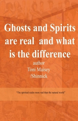 Ghosts and Spirits Are Real and What Is the Difference by Maisey, Toni Therese