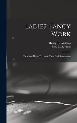 Ladies' Fancy Work: Hints And Helps To Home Taste And Recreations by Mrs C S Jones