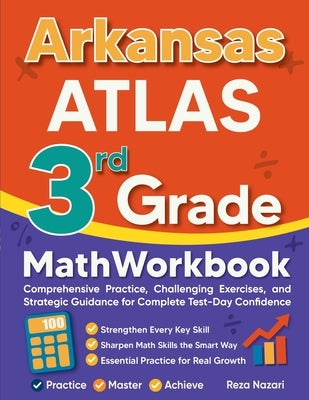 Arkansas ATLAS 3rd Grade Math Workbook: Comprehensive Practice, Challenging Exercises, and Strategic Guidance for Complete Test-Day Confidence by Nazari, Reza